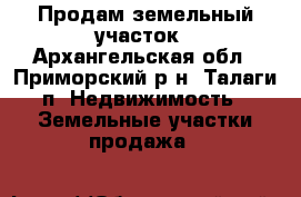 Продам земельный участок - Архангельская обл., Приморский р-н, Талаги п. Недвижимость » Земельные участки продажа   